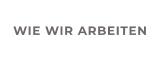 WIE WIR ARBEITEN